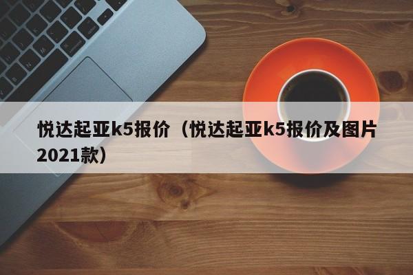 悦达起亚k5报价（悦达起亚k5报价及图片2021款）