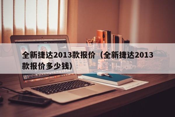 全新捷达2013款报价（全新捷达2013款报价多少钱）