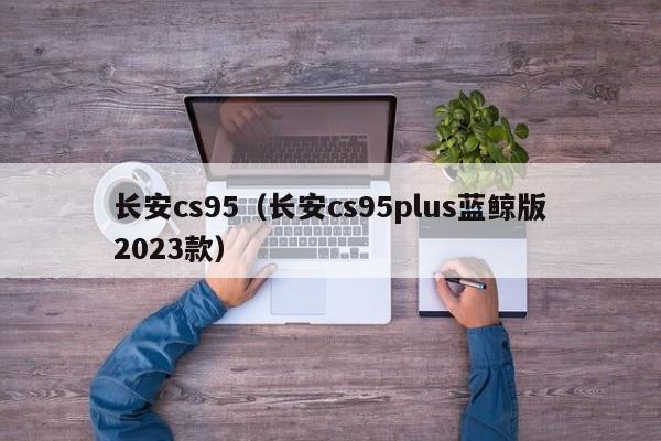 长安cs95（长安cs95plus蓝鲸版2023款）