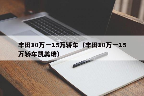 丰田10万一15万轿车（丰田10万一15万轿车凯美瑞）