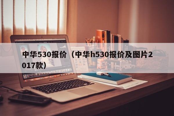 中华530报价（中华h530报价及图片2017款）