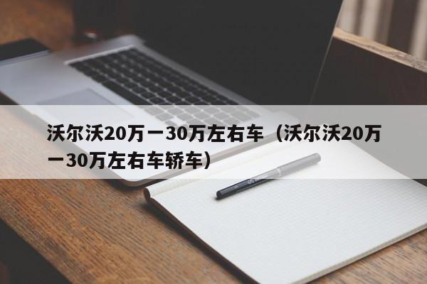 沃尔沃20万一30万左右车（沃尔沃20万一30万左右车轿车）