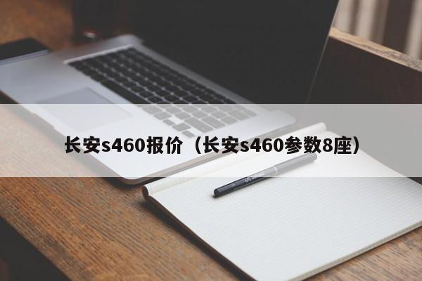 长安s460报价（长安s460参数8座）