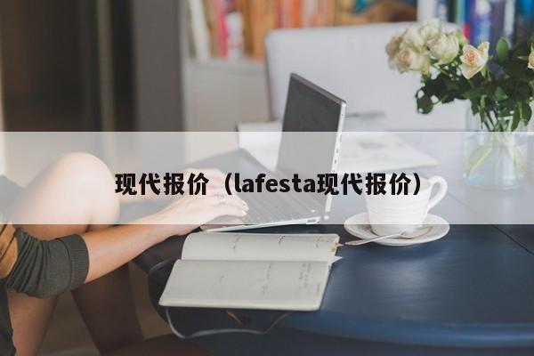 现代报价（lafesta现代报价）