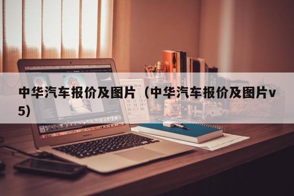 中华汽车报价及图片（中华汽车报价及图片v5）