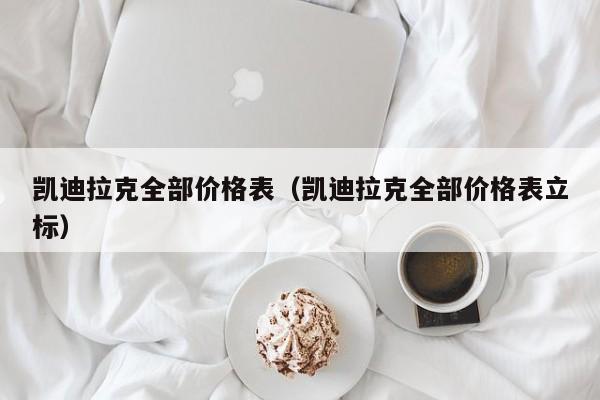 凯迪拉克全部价格表（凯迪拉克全部价格表立标）