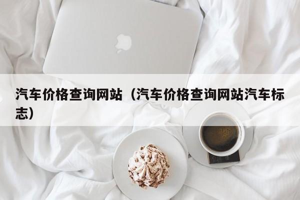 汽车价格查询网站（汽车价格查询网站汽车标志）