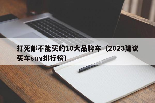 打死都不能买的10大品牌车（2023建议买车suv排行榜）