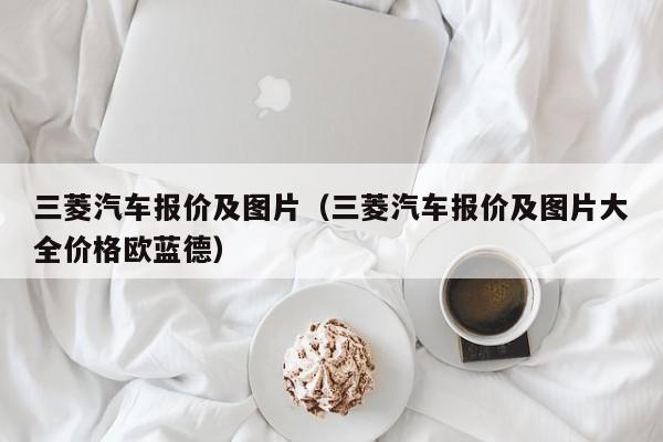 三菱汽车报价及图片（三菱汽车报价及图片大全价格欧蓝德）