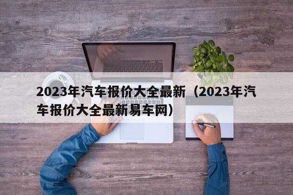 2023年汽车报价大全最新（2023年汽车报价大全最新易车网）