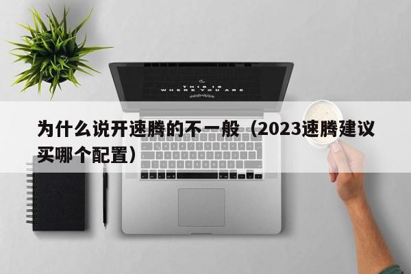 为什么说开速腾的不一般（2023速腾建议买哪个配置）