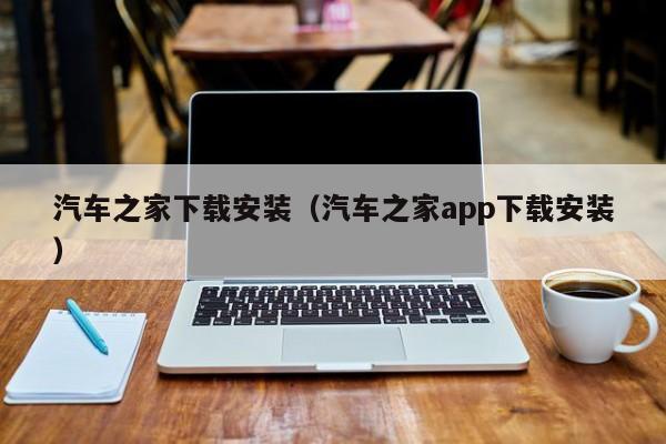 汽车之家下载安装（汽车之家app下载安装）