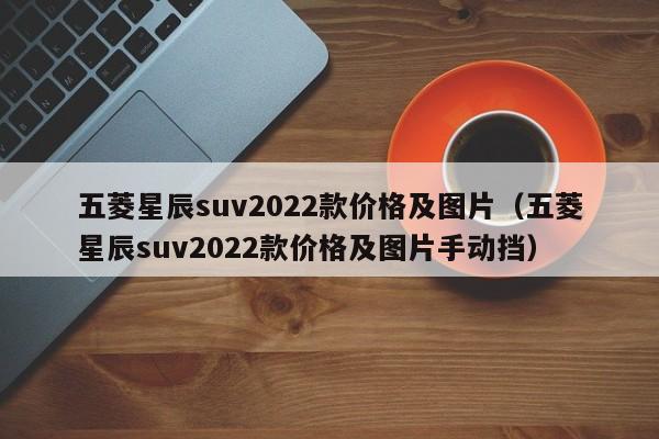 五菱星辰suv2022款价格及图片（五菱星辰suv2022款价格及图片手动挡）