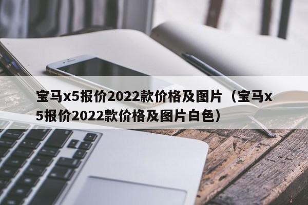 宝马x5报价2022款价格及图片（宝马x5报价2022款价格及图片白色）