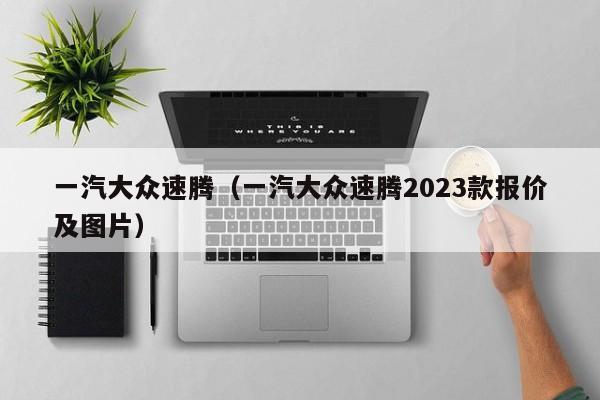 一汽大众速腾（一汽大众速腾2023款报价及图片）