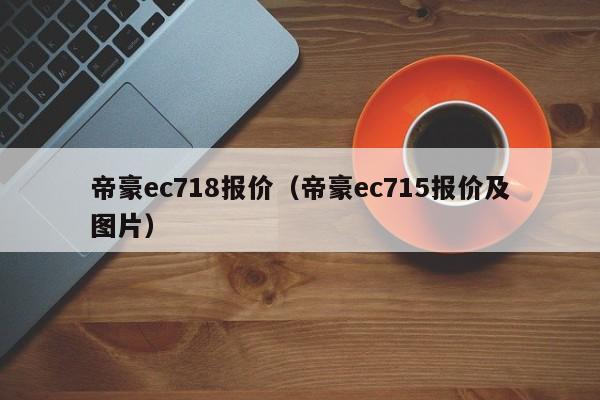 帝豪ec718报价（帝豪ec715报价及图片）