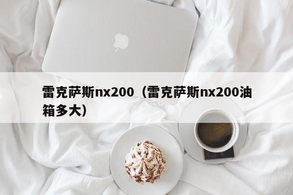 雷克萨斯nx200（雷克萨斯nx200油箱多大）