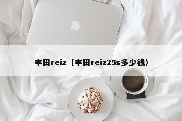 丰田reiz（丰田reiz25s多少钱）