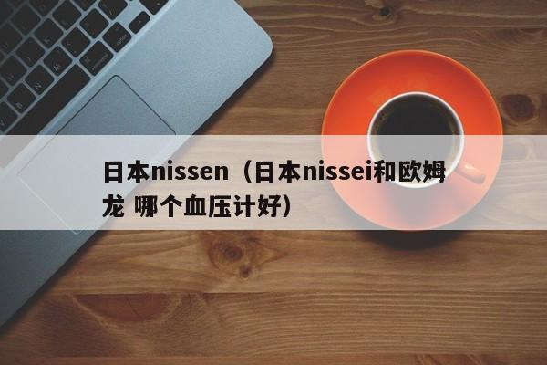 日本nissen（日本nissei和欧姆龙 哪个血压计好）