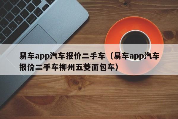 易车app汽车报价二手车（易车app汽车报价二手车柳州五菱面包车）