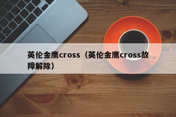 英伦金鹰cross（英伦金鹰cross故障解除）