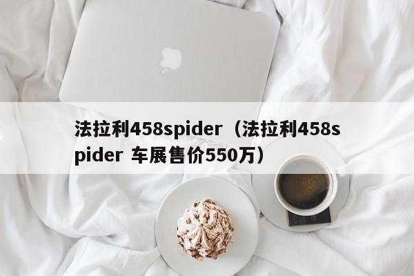 法拉利458spider（法拉利458spider 车展售价550万）