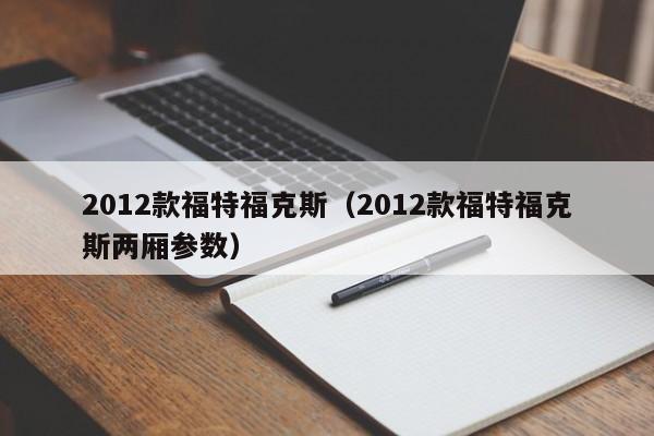 2012款福特福克斯（2012款福特福克斯两厢参数）