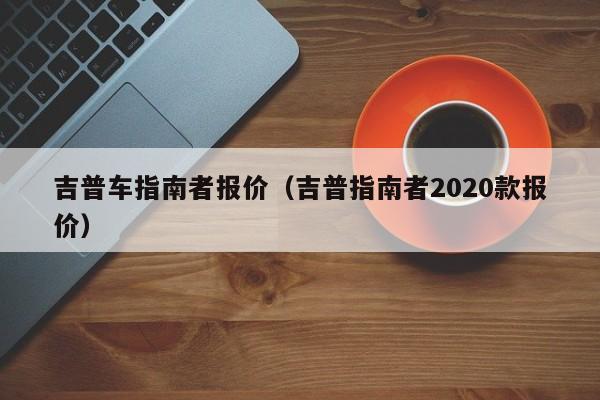 吉普车指南者报价（吉普指南者2020款报价）