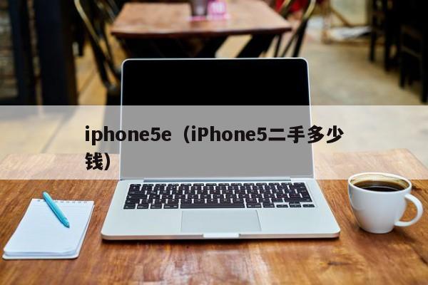 iphone5e（iPhone5二手多少钱）