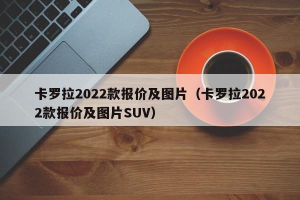 卡罗拉2022款报价及图片（卡罗拉2022款报价及图片SUV）