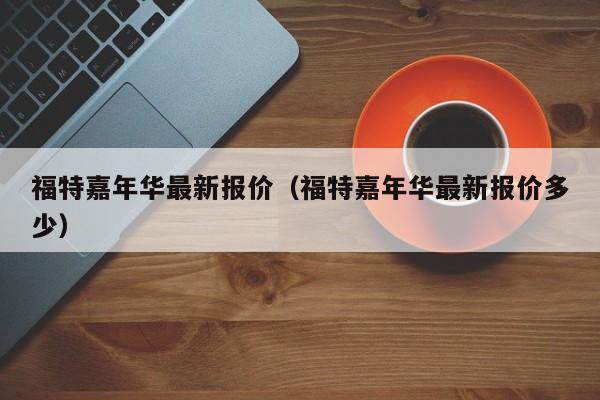 福特嘉年华最新报价（福特嘉年华最新报价多少）