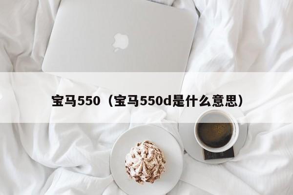 宝马550（宝马550d是什么意思）