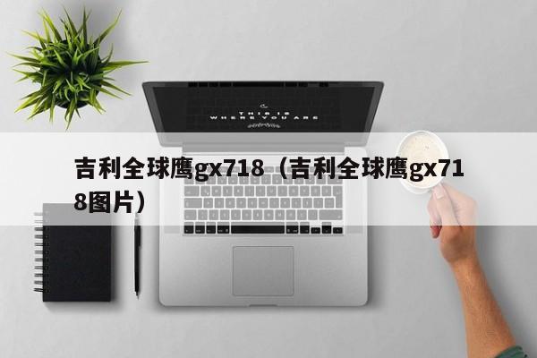 吉利全球鹰gx718（吉利全球鹰gx718图片）