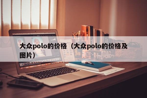 大众polo的价格（大众polo的价格及图片）