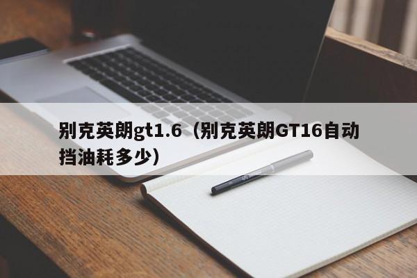 别克英朗gt1.6（别克英朗GT16自动挡油耗多少）