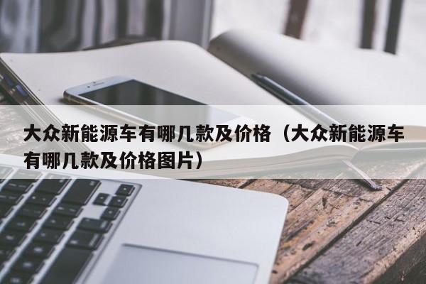 大众新能源车有哪几款及价格（大众新能源车有哪几款及价格图片）