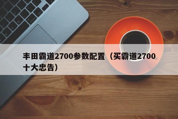 丰田霸道2700参数配置（买霸道2700十大忠告）