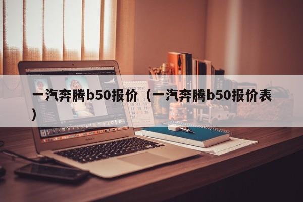 一汽奔腾b50报价（一汽奔腾b50报价表）