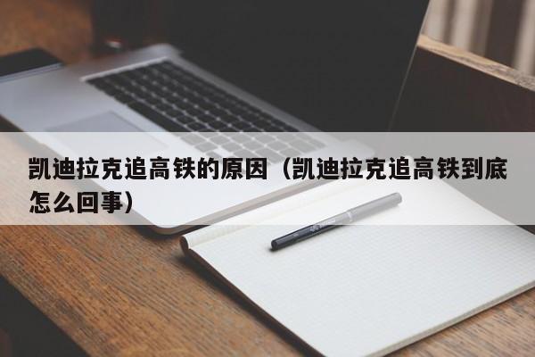 凯迪拉克追高铁的原因（凯迪拉克追高铁到底怎么回事）