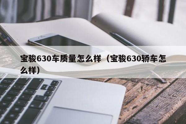 宝骏630车质量怎么样（宝骏630轿车怎么样）