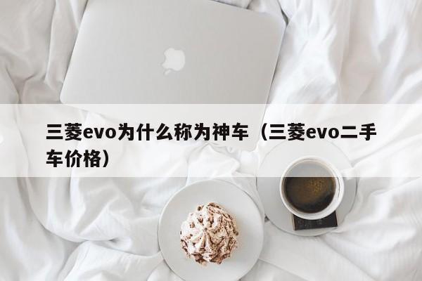 三菱evo为什么称为神车（三菱evo二手车价格）