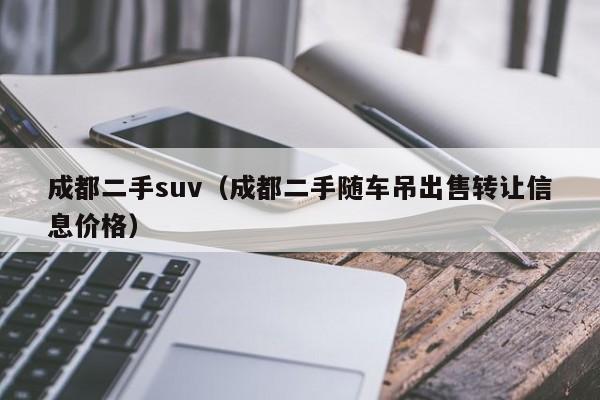 成都二手suv（成都二手随车吊出售转让信息价格）