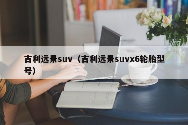 吉利远景suv（吉利远景suvx6轮胎型号）