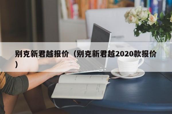 别克新君越报价（别克新君越2020款报价）