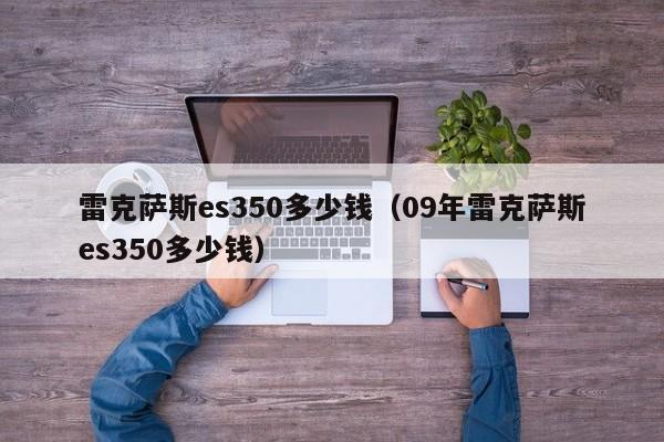 雷克萨斯es350多少钱（09年雷克萨斯es350多少钱）