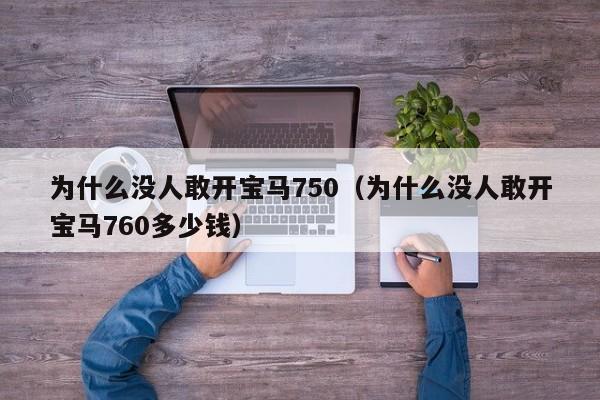 为什么没人敢开宝马750（为什么没人敢开宝马760多少钱）