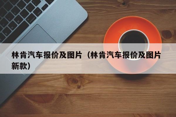 林肯汽车报价及图片（林肯汽车报价及图片 新款）