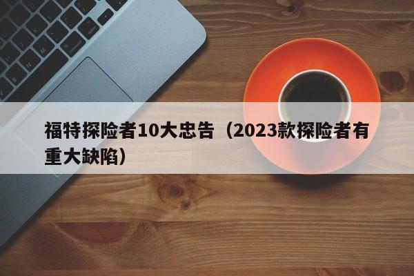 福特探险者10大忠告（2023款探险者有重大缺陷）