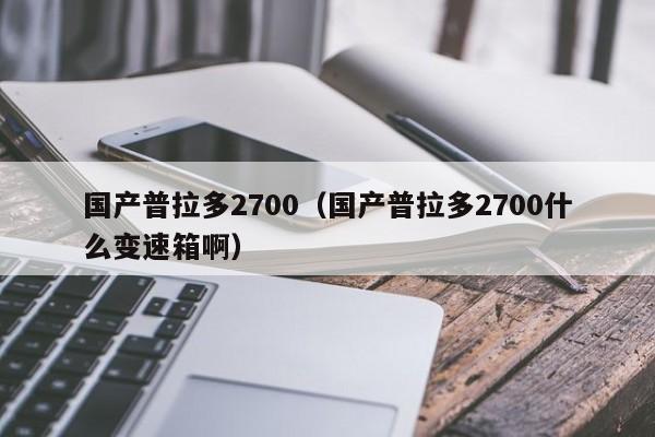 国产普拉多2700（国产普拉多2700什么变速箱啊）