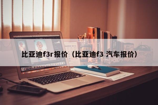 比亚迪f3r报价（比亚迪f3 汽车报价）